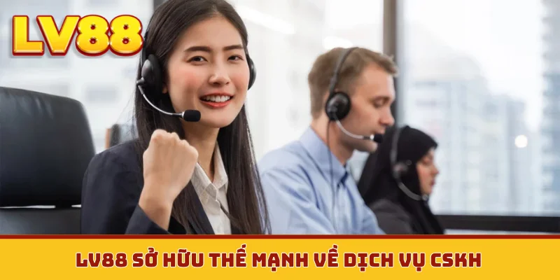 LV88 sở hữu thế mạnh về dịch vụ CSKH